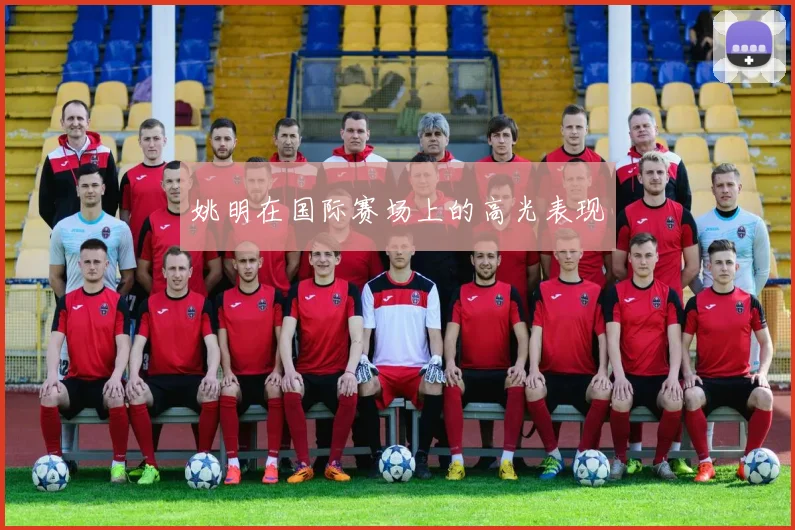 姚明在国际赛场上的高光表现