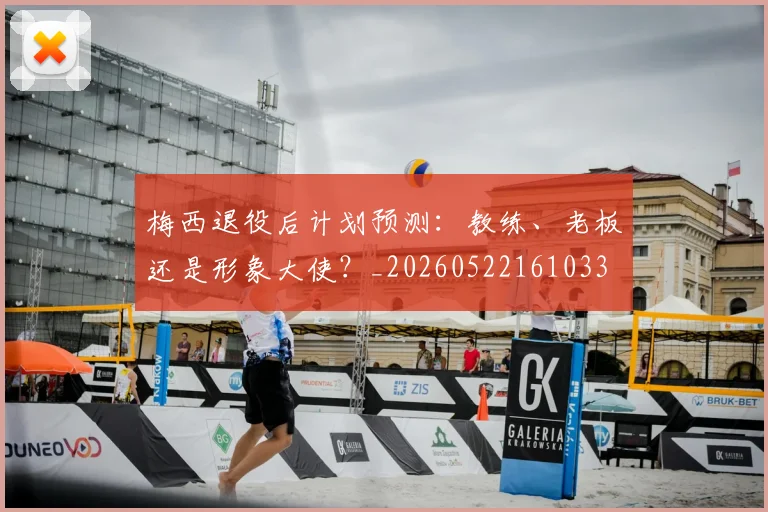 梅西退役后计划预测：教练、老板还是形象大使？_20260522161033