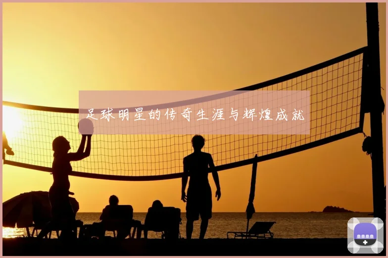 足球明星的传奇生涯与辉煌成就
