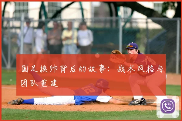 国足换帅背后的故事：战术风格与团队重建