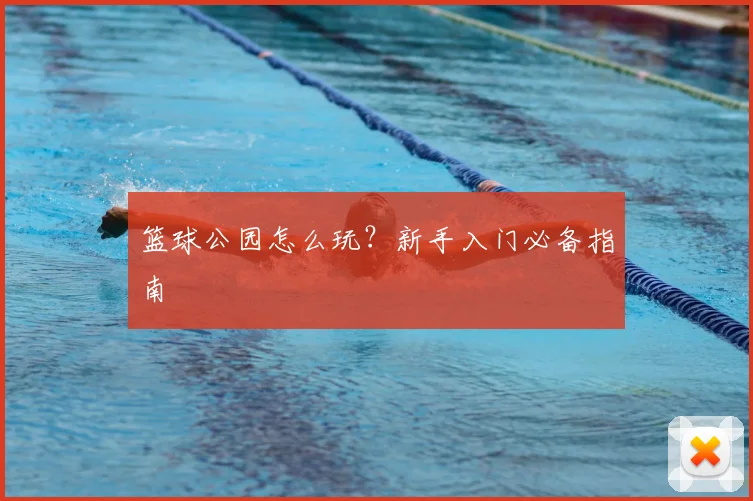篮球公园怎么玩？新手入门必备指南