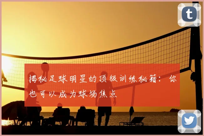 揭秘足球明星的顶级训练秘籍：你也可以成为球场焦点