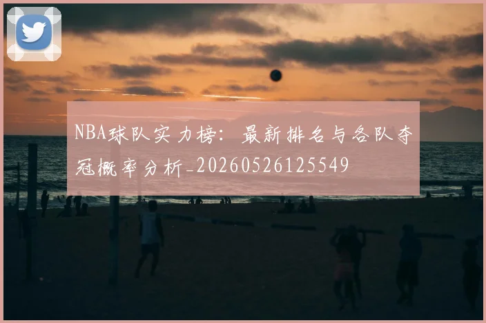 NBA球队实力榜：最新排名与各队夺冠概率分析_20260526125549