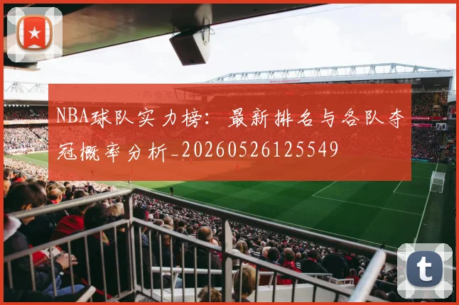 NBA球队实力榜：最新排名与各队夺冠概率分析_20260526125549