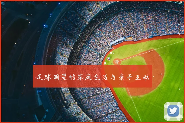 足球明星的家庭生活与亲子互动
