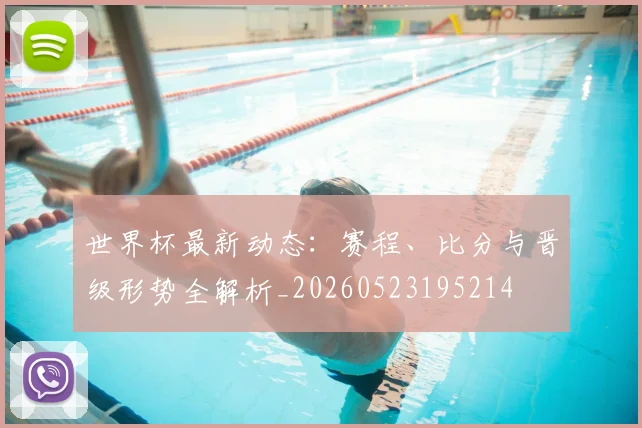 世界杯最新动态：赛程、比分与晋级形势全解析_20260523195214