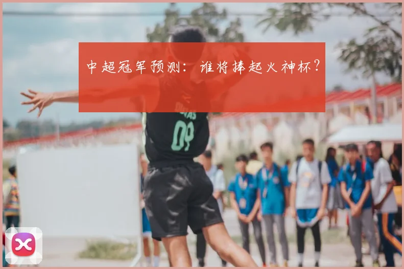 中超冠军预测：谁将捧起火神杯？