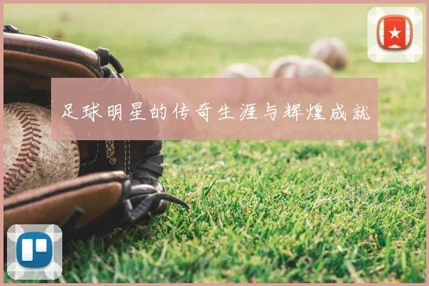 足球明星的传奇生涯与辉煌成就